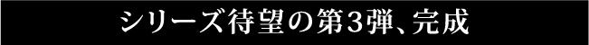 シリーズ待望の第3弾、完成